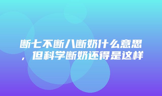 断七不断八断奶什么意思，但科学断奶还得是这样