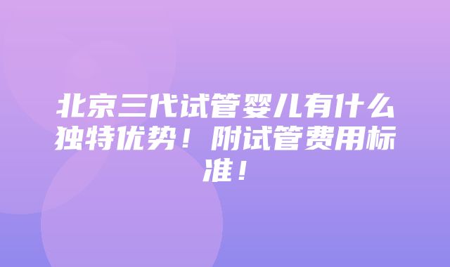 北京三代试管婴儿有什么独特优势！附试管费用标准！