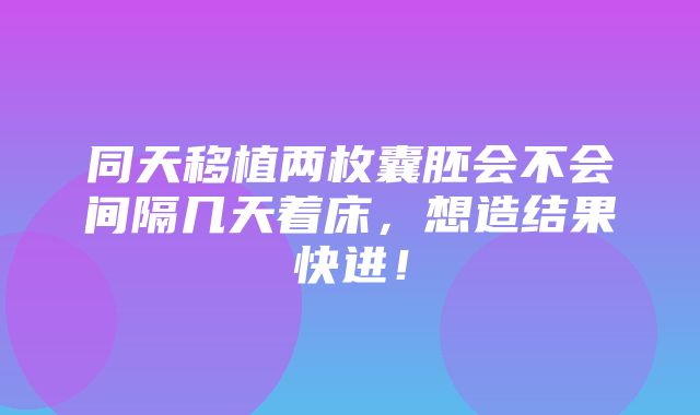 同天移植两枚囊胚会不会间隔几天着床，想造结果快进！