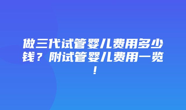 做三代试管婴儿费用多少钱？附试管婴儿费用一览！