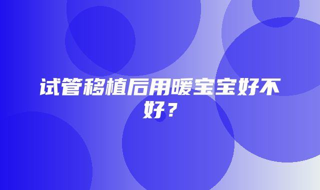 试管移植后用暖宝宝好不好？