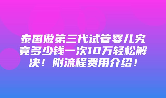 泰国做第三代试管婴儿究竟多少钱一次10万轻松解决！附流程费用介绍！