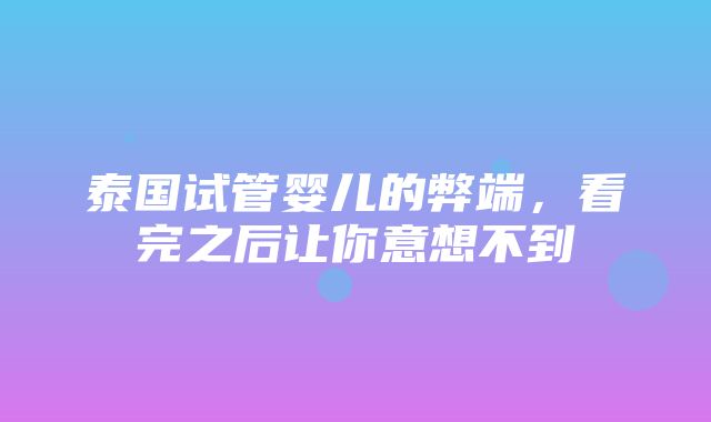 泰国试管婴儿的弊端，看完之后让你意想不到