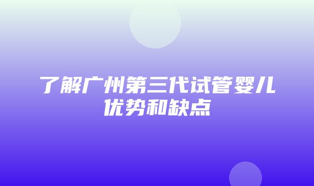 了解广州第三代试管婴儿优势和缺点