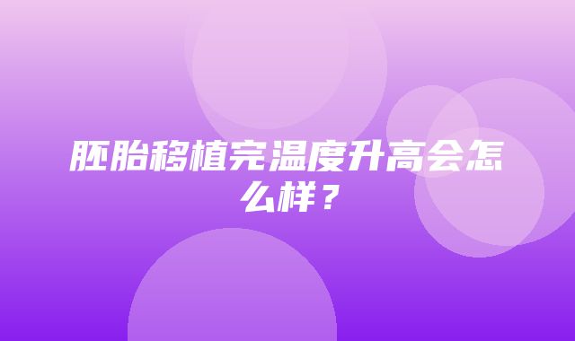 胚胎移植完温度升高会怎么样？