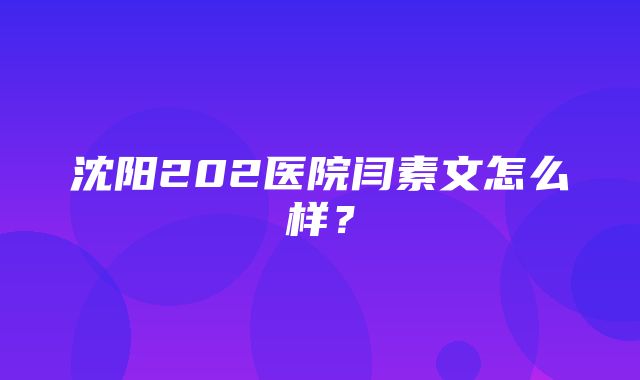 沈阳202医院闫素文怎么样？