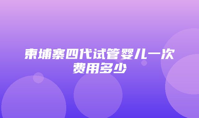 柬埔寨四代试管婴儿一次费用多少