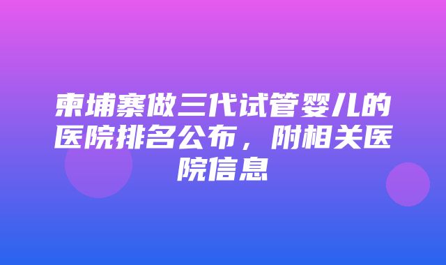 柬埔寨做三代试管婴儿的医院排名公布，附相关医院信息