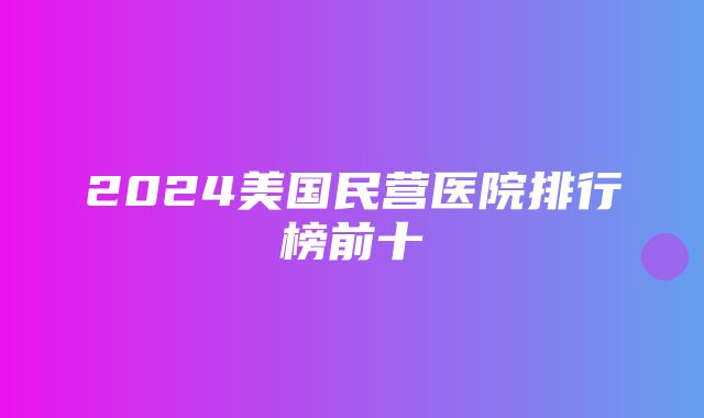 2024美国民营医院排行榜前十