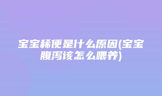 宝宝稀便是什么原因(宝宝腹泻该怎么喂养)