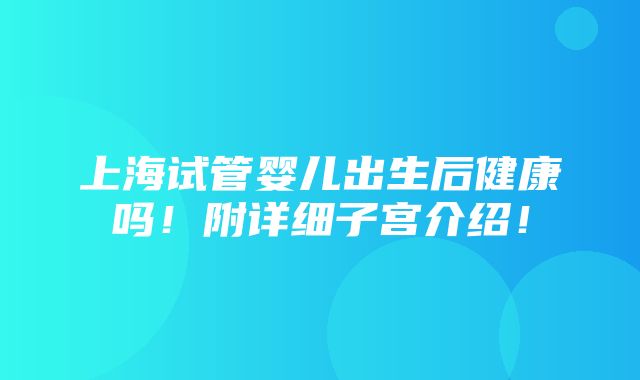 上海试管婴儿出生后健康吗！附详细子宫介绍！