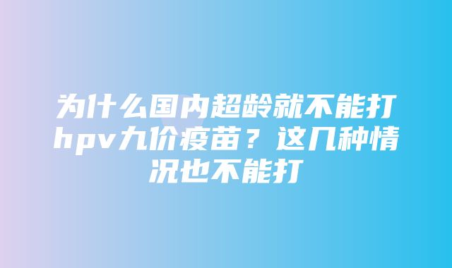 为什么国内超龄就不能打hpv九价疫苗？这几种情况也不能打