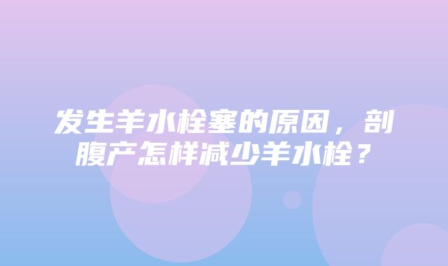 发生羊水栓塞的原因，剖腹产怎样减少羊水栓？