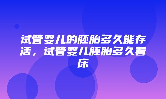 试管婴儿的胚胎多久能存活，试管婴儿胚胎多久着床