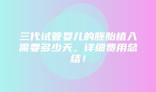 三代试管婴儿的胚胎植入需要多少天，详细费用总结！