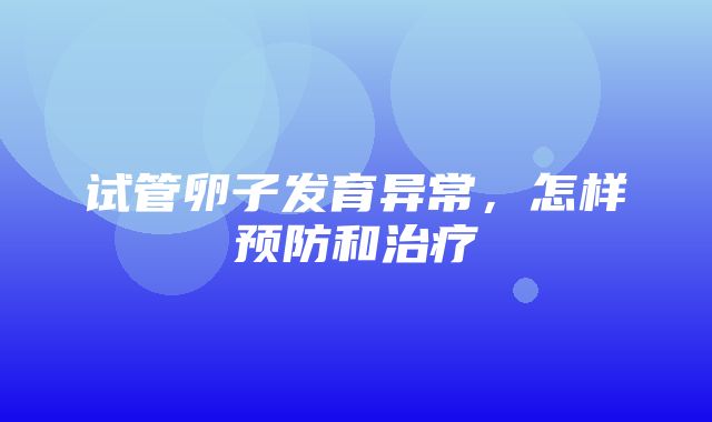 试管卵子发育异常，怎样预防和治疗