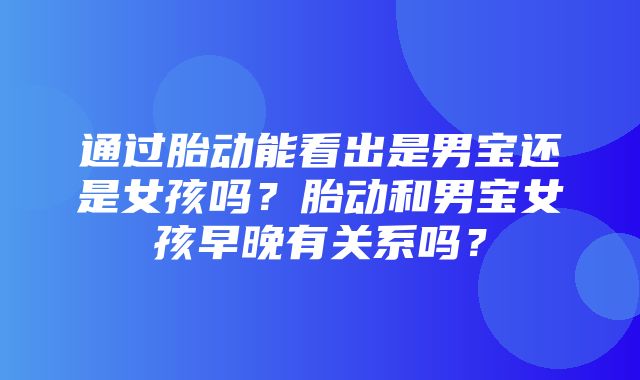 通过胎动能看出是男宝还是女孩吗？胎动和男宝女孩早晚有关系吗？