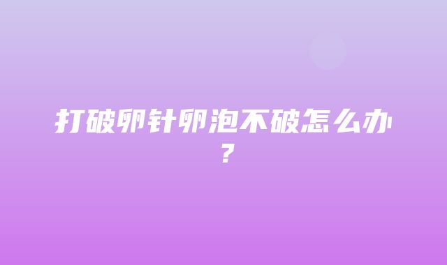 打破卵针卵泡不破怎么办？