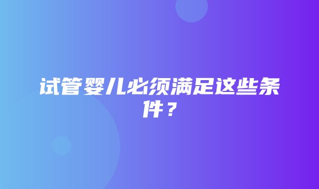 试管婴儿必须满足这些条件？