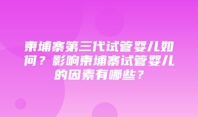 柬埔寨第三代试管婴儿如何？影响柬埔寨试管婴儿的因素有哪些？