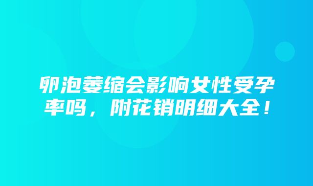 卵泡萎缩会影响女性受孕率吗，附花销明细大全！