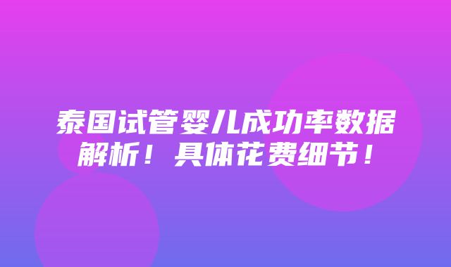 泰国试管婴儿成功率数据解析！具体花费细节！