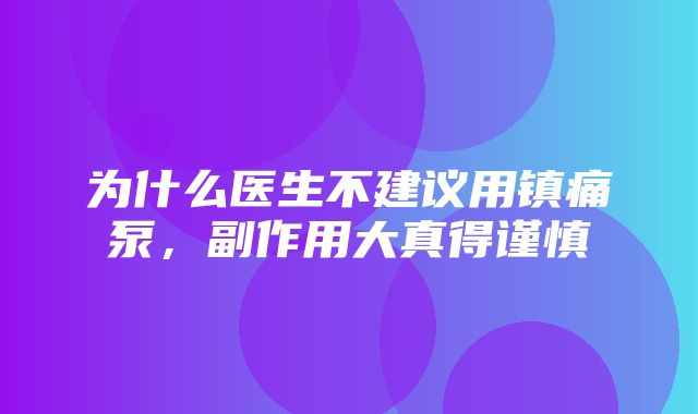 为什么医生不建议用镇痛泵，副作用大真得谨慎