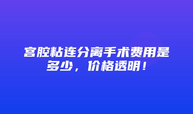 宫腔粘连分离手术费用是多少，价格透明！