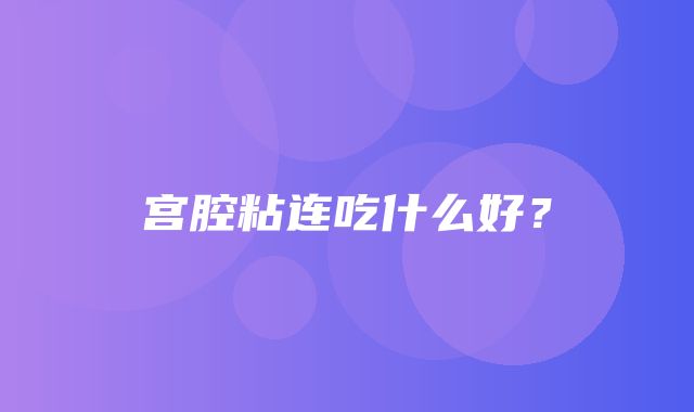 宫腔粘连吃什么好？