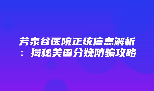 芳泉谷医院正统信息解析：揭秘美国分娩防骗攻略