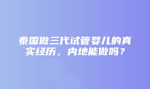 泰国做三代试管婴儿的真实经历，内地能做吗？