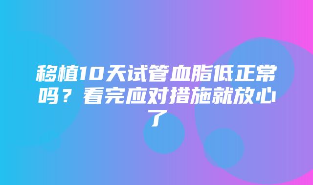 移植10天试管血脂低正常吗？看完应对措施就放心了