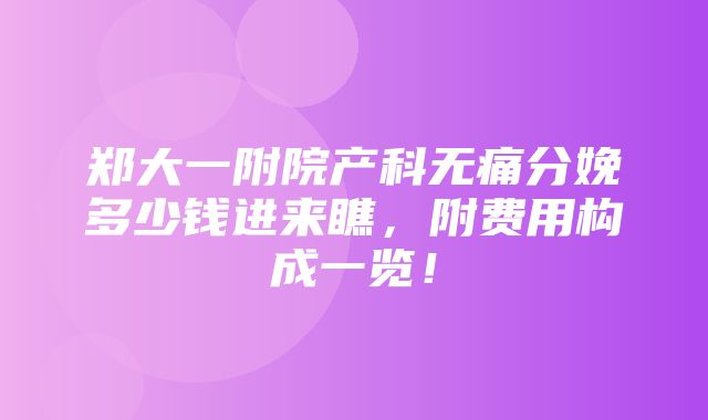 郑大一附院产科无痛分娩多少钱进来瞧，附费用构成一览！