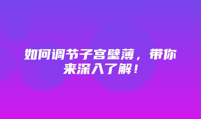 如何调节子宫壁薄，带你来深入了解！