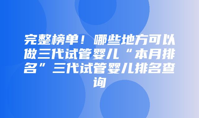 完整榜单！哪些地方可以做三代试管婴儿“本月排名”三代试管婴儿排名查询