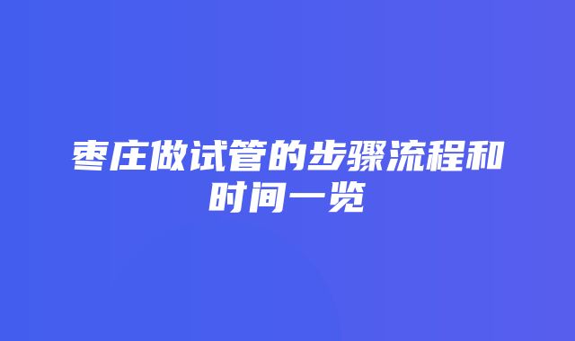 枣庄做试管的步骤流程和时间一览