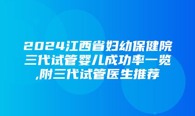 2024江西省妇幼保健院三代试管婴儿成功率一览,附三代试管医生推荐