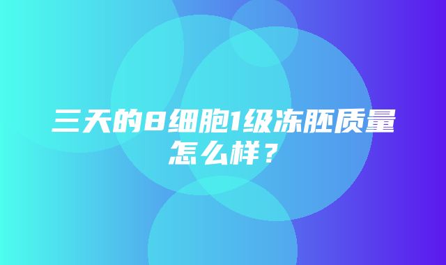 三天的8细胞1级冻胚质量怎么样？