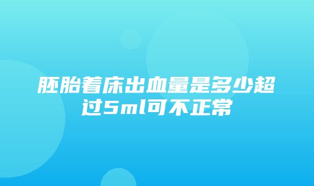 胚胎着床出血量是多少超过5ml可不正常