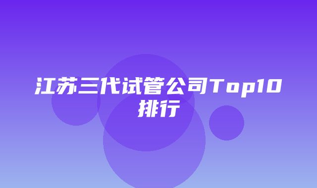 江苏三代试管公司Top10排行