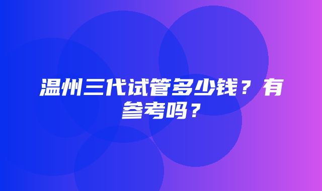 温州三代试管多少钱？有参考吗？