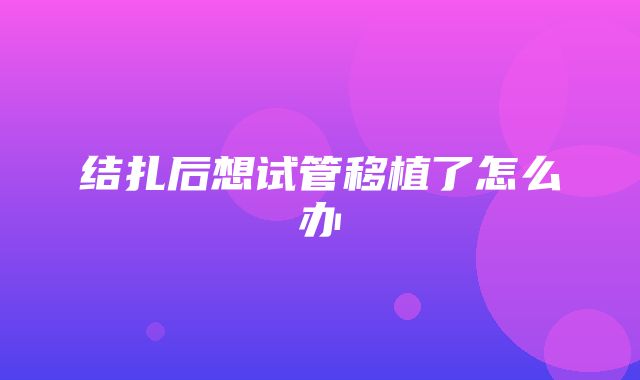 结扎后想试管移植了怎么办