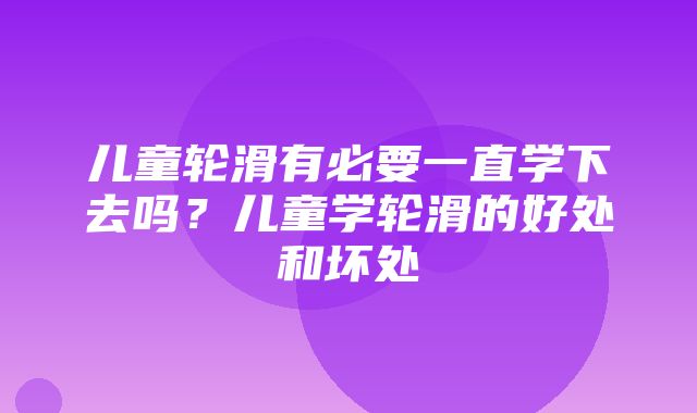 儿童轮滑有必要一直学下去吗？儿童学轮滑的好处和坏处