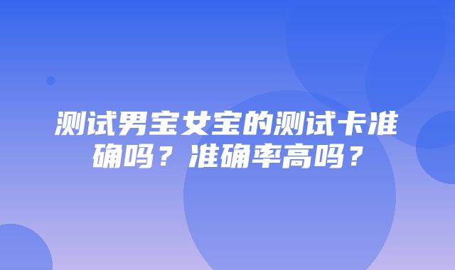 测试男宝女宝的测试卡准确吗？准确率高吗？