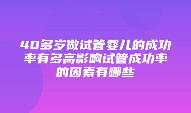 40多岁做试管婴儿的成功率有多高影响试管成功率的因素有哪些