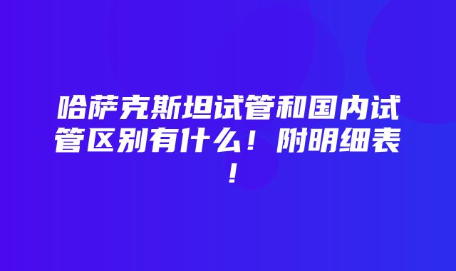 哈萨克斯坦试管和国内试管区别有什么！附明细表！