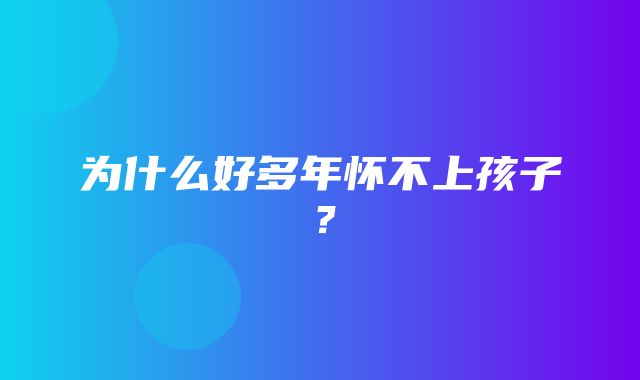 为什么好多年怀不上孩子？