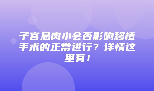 子宫息肉小会否影响移植手术的正常进行？详情这里有！