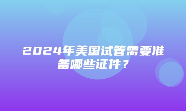 2024年美国试管需要准备哪些证件？