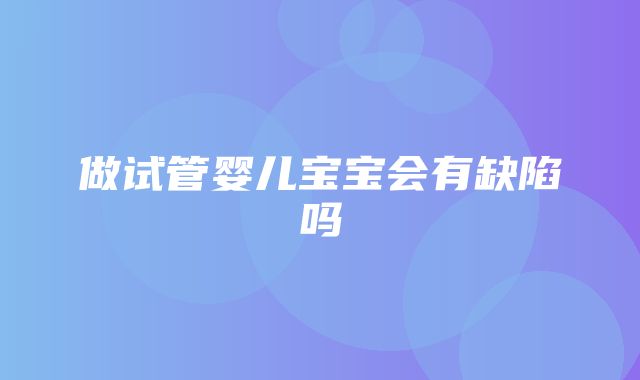 做试管婴儿宝宝会有缺陷吗